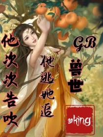 GB兽世：他逃她追,他次次告吹