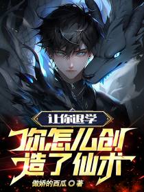 让你退学,你怎么创造了仙术
