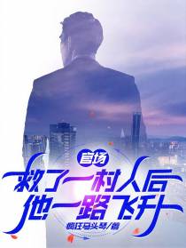 官场：救了一村人后,他一路飞升