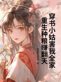 穿书小姑害我全家，重生种粮赚翻天