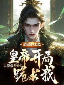 逍遥假太监,皇帝开局跪求我