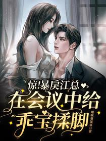 惊！暴戾江总在会议中给乖宝揉脚