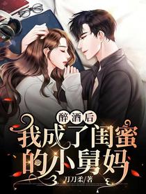 醉酒后，我成了闺蜜的小舅妈