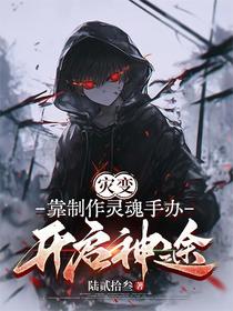 灾变，靠制作灵魂手办开启神途