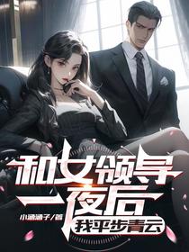 和女领导一夜后，我平步青云