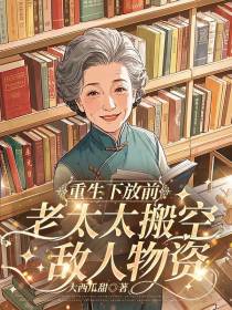 重生下放前，老太搬空敌人物资