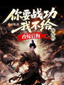 你要战功我不给，改嫁后悔你配吗！